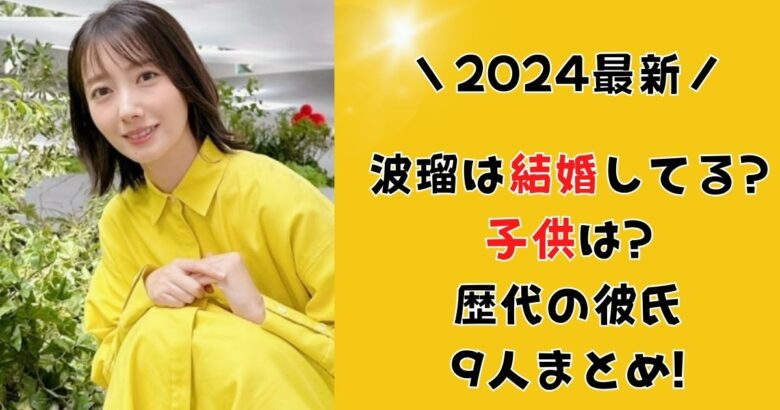 【2024年最新】波瑠は結婚してる?子供は?歴代彼氏9人まとめ!